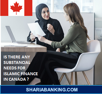 IS THERE ANY SUBSTANCIAL NEEDS FOR ISLAMIC FINANCE IN CANADA ?