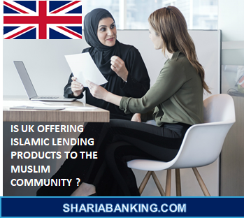 IS UK OFFERING ISLAMIC LENDING PRODUCTS TO THE MUSLIM COMMUNITY ?